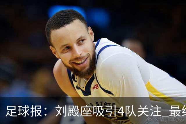 足球报：刘殿座吸引4队关注 最终选择蓉城